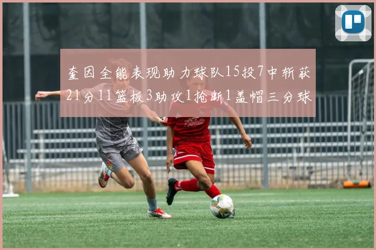 奎因全能表现助力球队15投7中斩获21分11篮板3助攻1抢断1盖帽三分球命中率高效