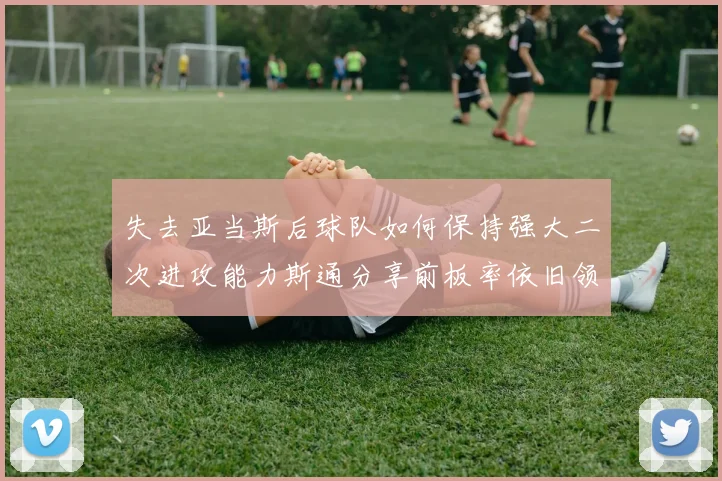 失去亚当斯后球队如何保持强大二次进攻能力斯通分享前板率依旧领先的秘诀