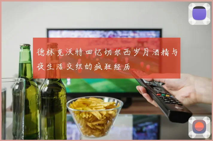 德林克沃特回忆切尔西岁月酒精与夜生活交织的疯狂经历