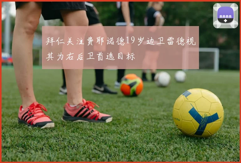 拜仁关注费耶诺德19岁边卫雷德视其为右后卫首选目标