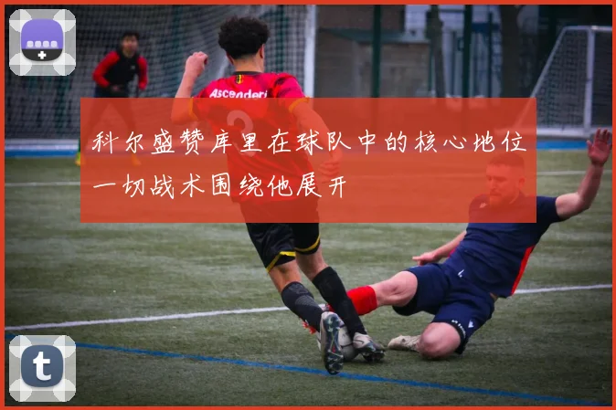 科尔盛赞库里在球队中的核心地位一切战术围绕他展开