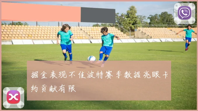 掘金表现不佳波特赛季数据亮眼卡约贡献有限