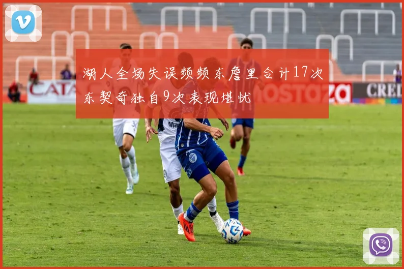 湖人全场失误频频东詹里合计17次东契奇独自9次表现堪忧