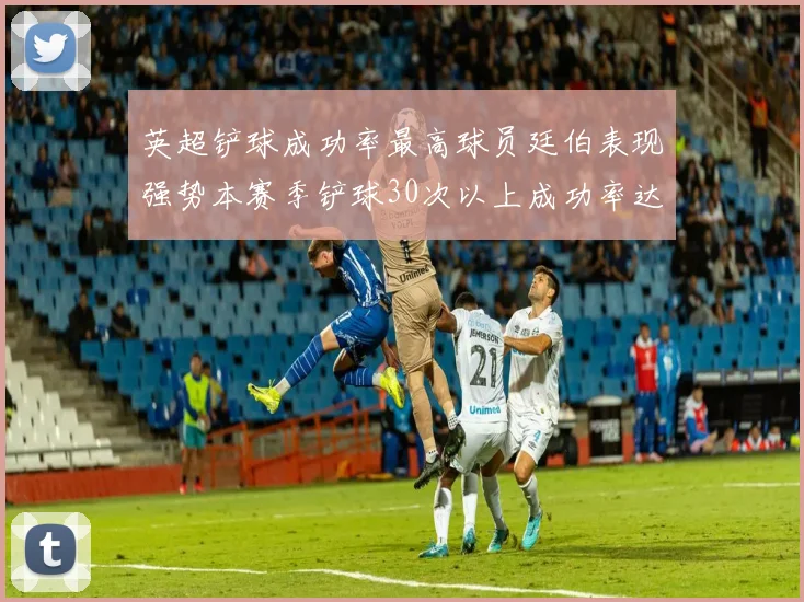 英超铲球成功率最高球员廷伯表现强势本赛季铲球30次以上成功率达895