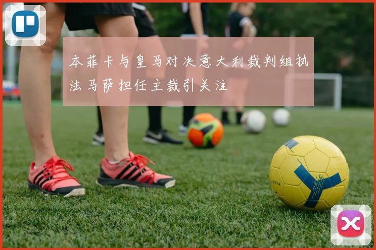 本菲卡与皇马对决意大利裁判组执法马萨担任主裁引关注