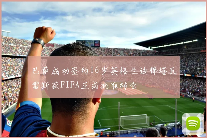 巴萨成功签约16岁英格兰边锋塔瓦雷斯获FIFA正式批准转会