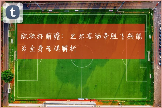 欧联杯前瞻：里尔客场争胜飞燕能否全身而退解析