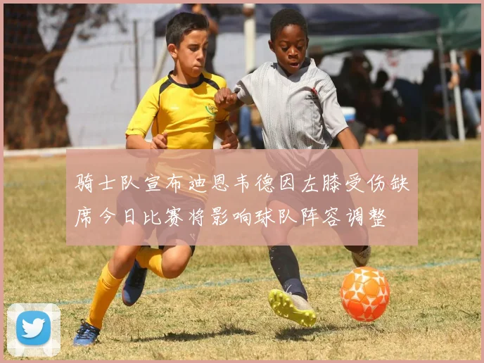 骑士队宣布迪恩韦德因左膝受伤缺席今日比赛将影响球队阵容调整