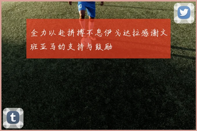 全力以赴拼搏不息伊戈达拉感谢文班亚马的支持与鼓励